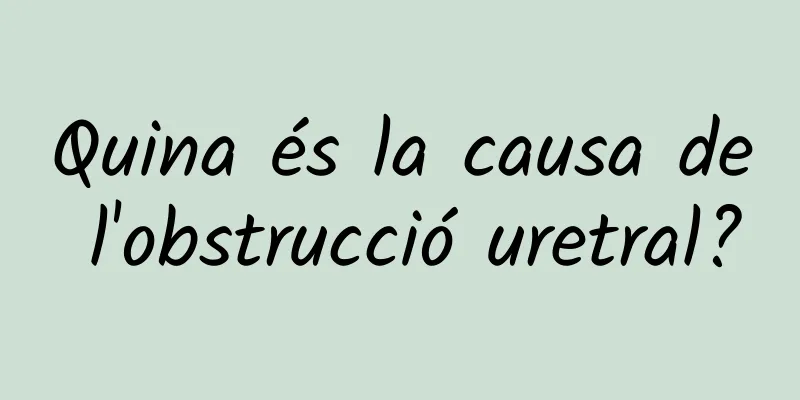 Quina és la causa de l'obstrucció uretral?