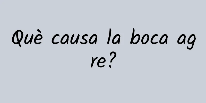 Què causa la boca agre?