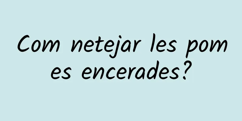 Com netejar les pomes encerades?
