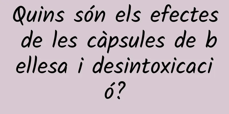 Quins són els efectes de les càpsules de bellesa i desintoxicació?