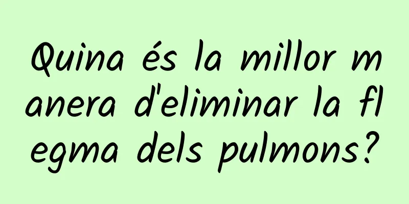 Quina és la millor manera d'eliminar la flegma dels pulmons?