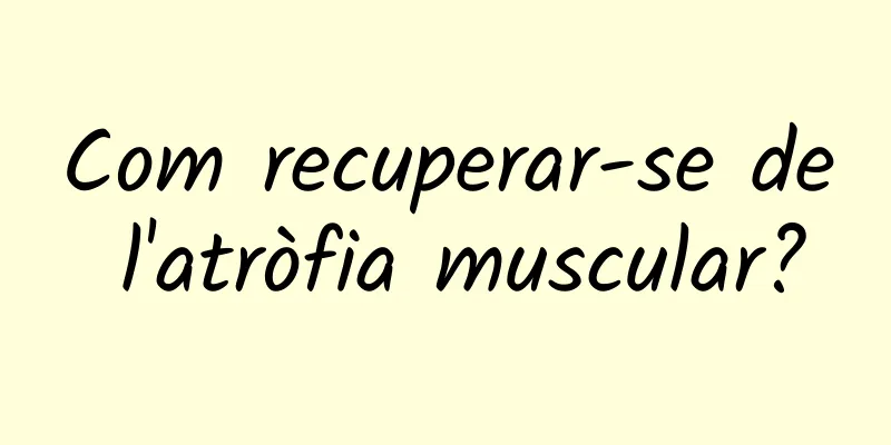 Com recuperar-se de l'atròfia muscular?