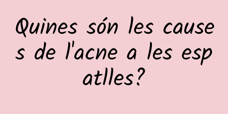 Quines són les causes de l'acne a les espatlles?