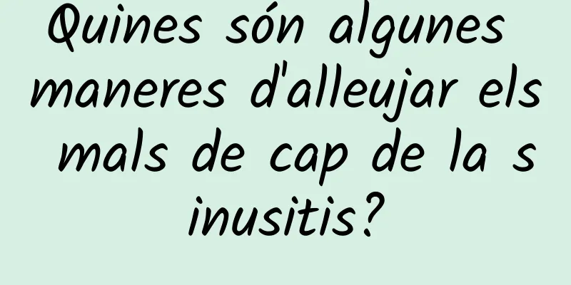 Quines són algunes maneres d'alleujar els mals de cap de la sinusitis?