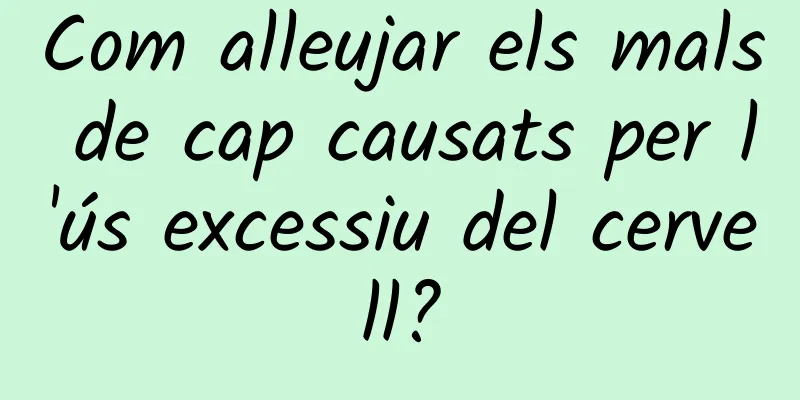 Com alleujar els mals de cap causats per l'ús excessiu del cervell?