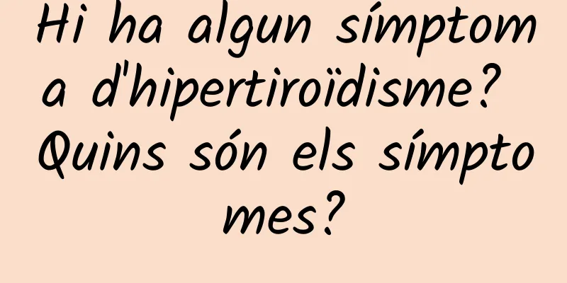 Hi ha algun símptoma d'hipertiroïdisme? Quins són els símptomes?