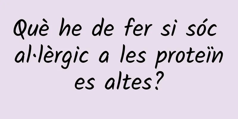 Què he de fer si sóc al·lèrgic a les proteïnes altes?