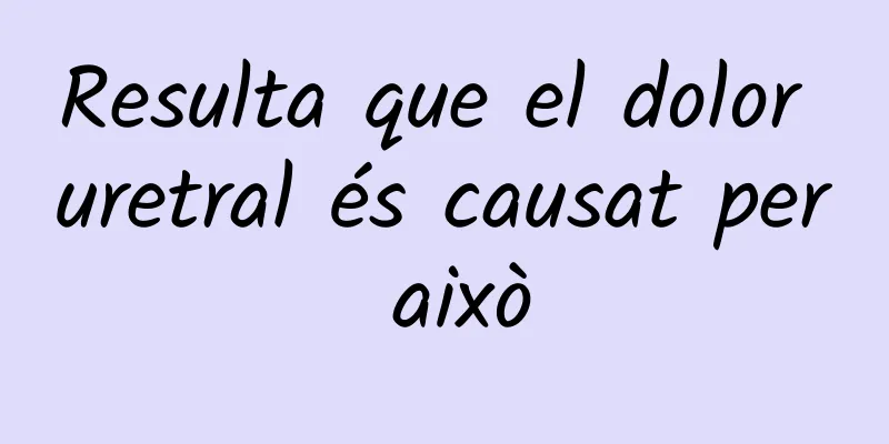 Resulta que el dolor uretral és causat per això