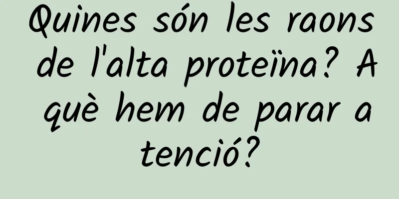 Quines són les raons de l'alta proteïna? A què hem de parar atenció?