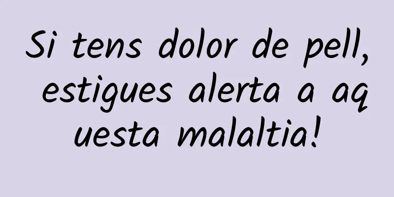 Si tens dolor de pell, estigues alerta a aquesta malaltia!