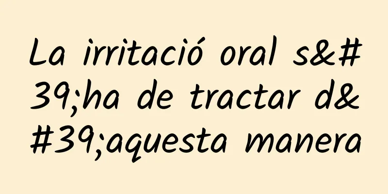 La irritació oral s'ha de tractar d'aquesta manera