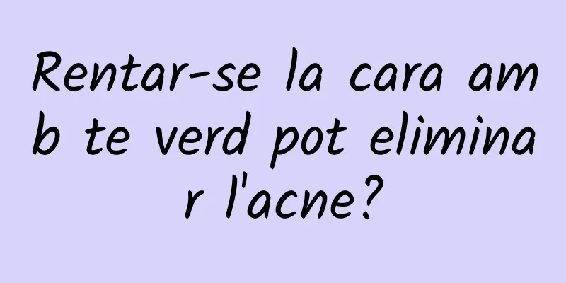 Rentar-se la cara amb te verd pot eliminar l'acne?