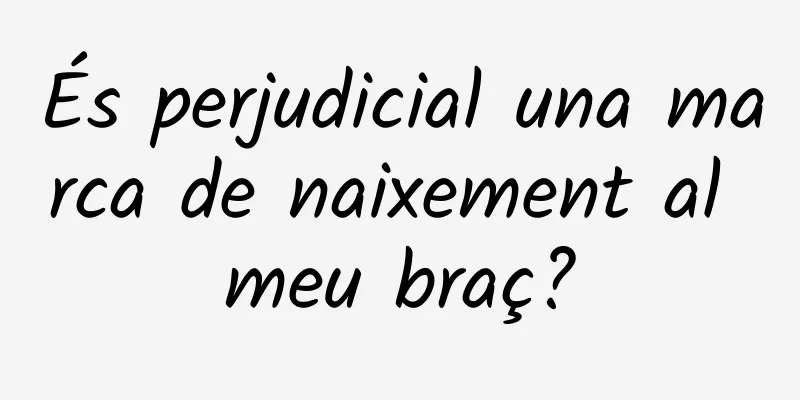 És perjudicial una marca de naixement al meu braç?