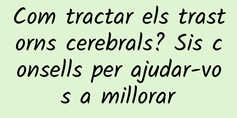 Com tractar els trastorns cerebrals? Sis consells per ajudar-vos a millorar