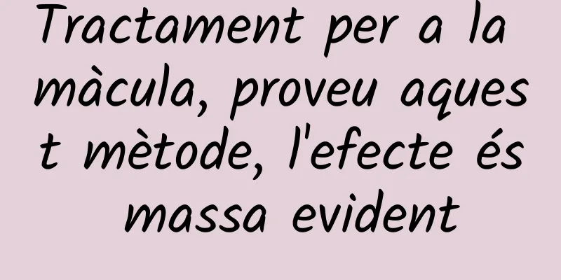 Tractament per a la màcula, proveu aquest mètode, l'efecte és massa evident