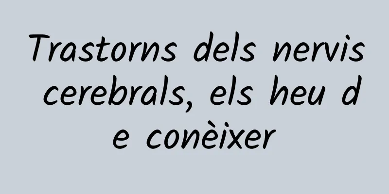 Trastorns dels nervis cerebrals, els heu de conèixer