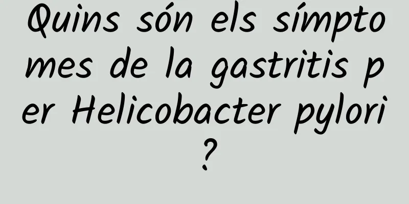 Quins són els símptomes de la gastritis per Helicobacter pylori?