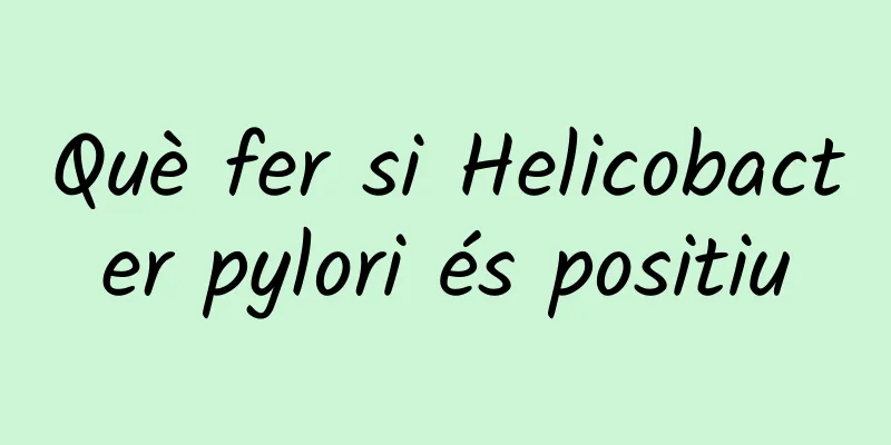 Què fer si Helicobacter pylori és positiu