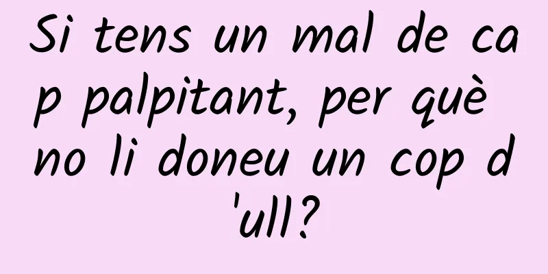 Si tens un mal de cap palpitant, per què no li doneu un cop d'ull?