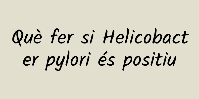 Què fer si Helicobacter pylori és positiu