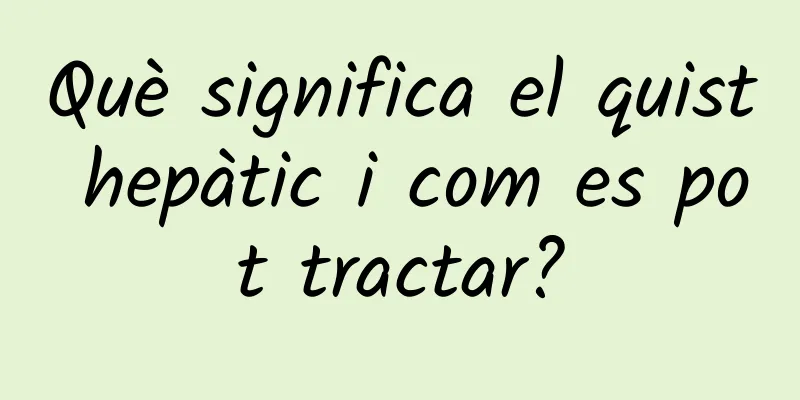 Què significa el quist hepàtic i com es pot tractar?