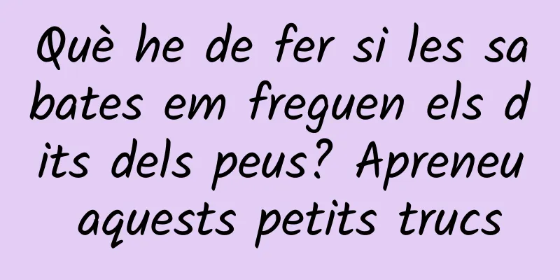 Què he de fer si les sabates em freguen els dits dels peus? Apreneu aquests petits trucs