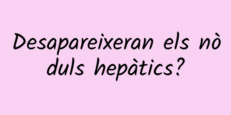 Desapareixeran els nòduls hepàtics?