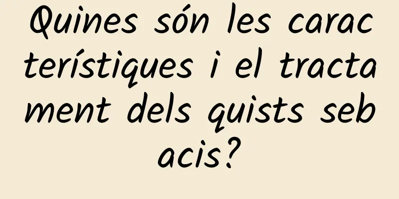 Quines són les característiques i el tractament dels quists sebacis?