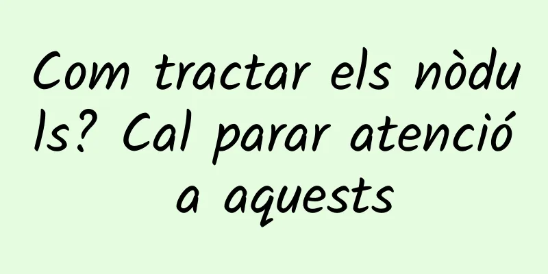 Com tractar els nòduls? Cal parar atenció a aquests