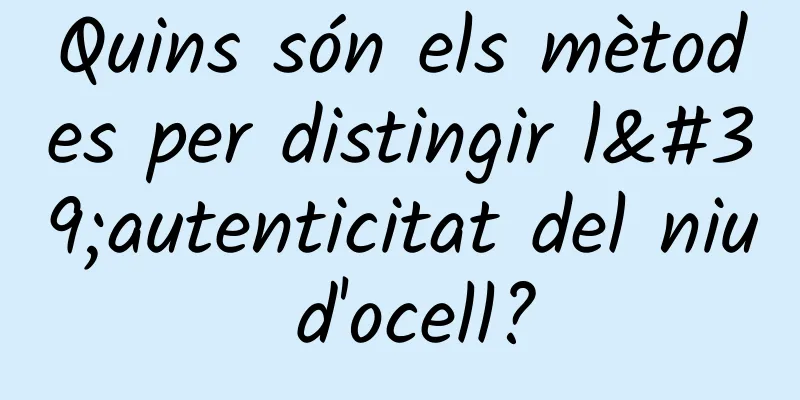 Quins són els mètodes per distingir l'autenticitat del niu d'ocell?