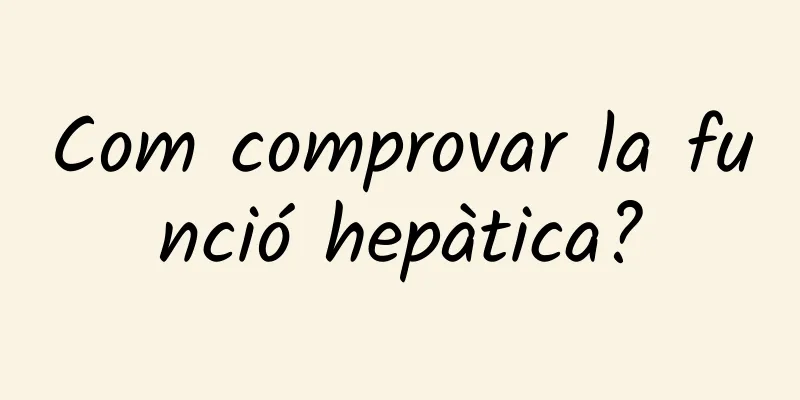 Com comprovar la funció hepàtica?