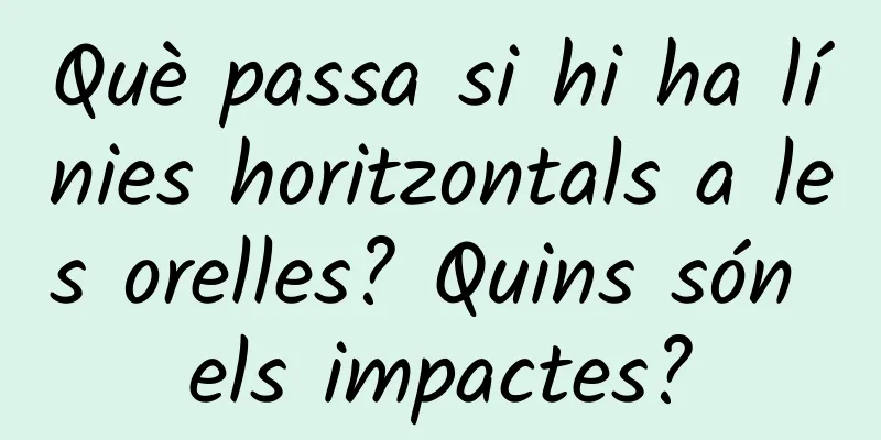Què passa si hi ha línies horitzontals a les orelles? Quins són els impactes?