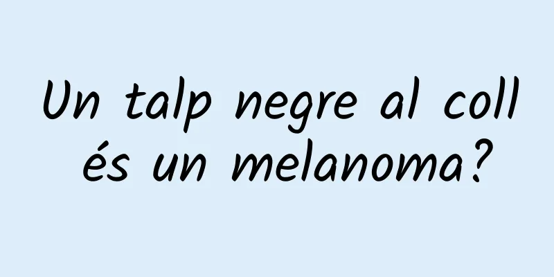 Un talp negre al coll és un melanoma?