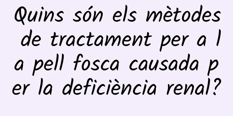 Quins són els mètodes de tractament per a la pell fosca causada per la deficiència renal?