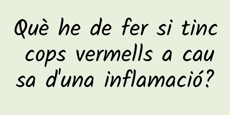 Què he de fer si tinc cops vermells a causa d'una inflamació?