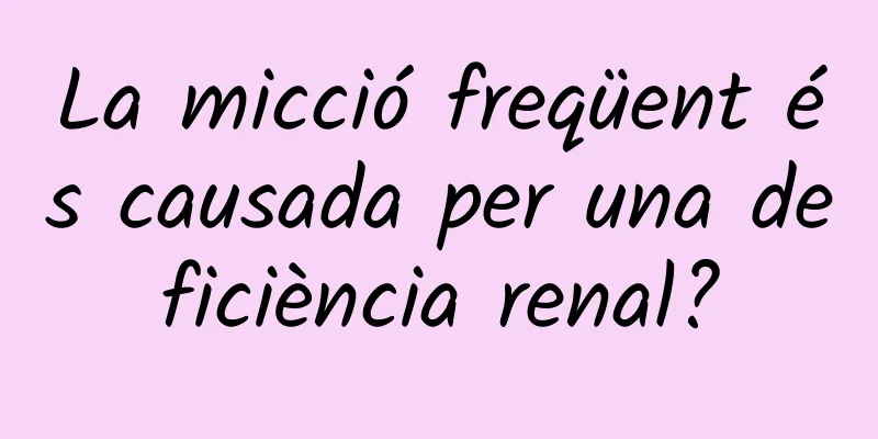 La micció freqüent és causada per una deficiència renal?