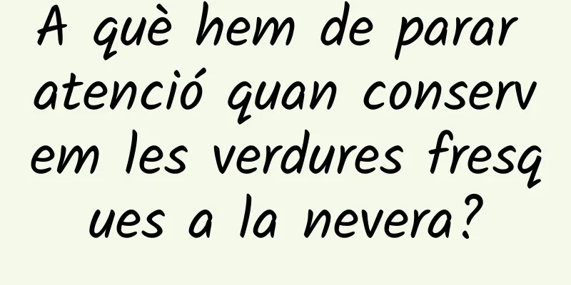 A què hem de parar atenció quan conservem les verdures fresques a la nevera?