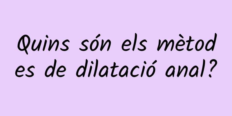 Quins són els mètodes de dilatació anal?