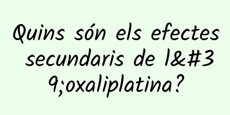 Quins són els efectes secundaris de l'oxaliplatina?