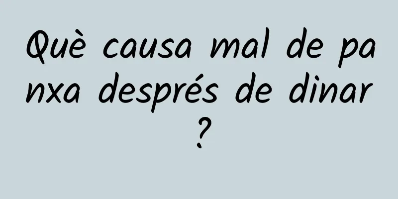 Què causa mal de panxa després de dinar?