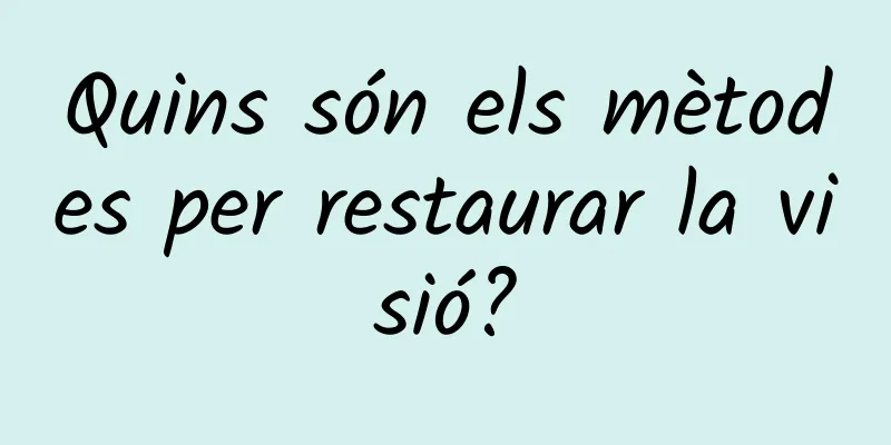 Quins són els mètodes per restaurar la visió?