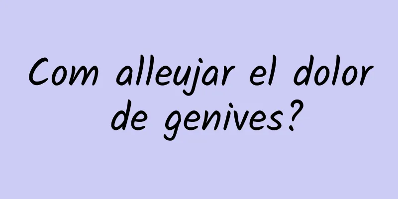 Com alleujar el dolor de genives?