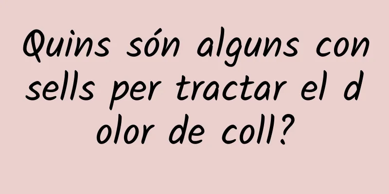 Quins són alguns consells per tractar el dolor de coll?