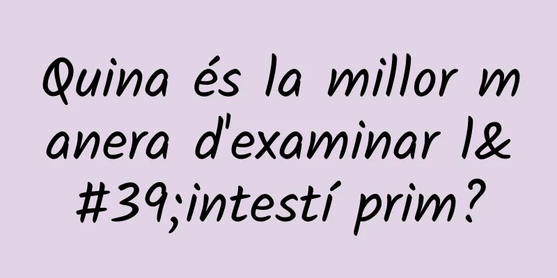 Quina és la millor manera d'examinar l'intestí prim?