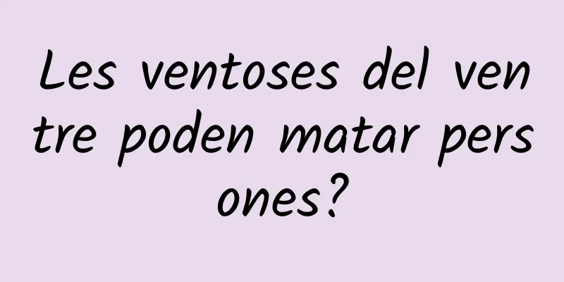 Les ventoses del ventre poden matar persones?