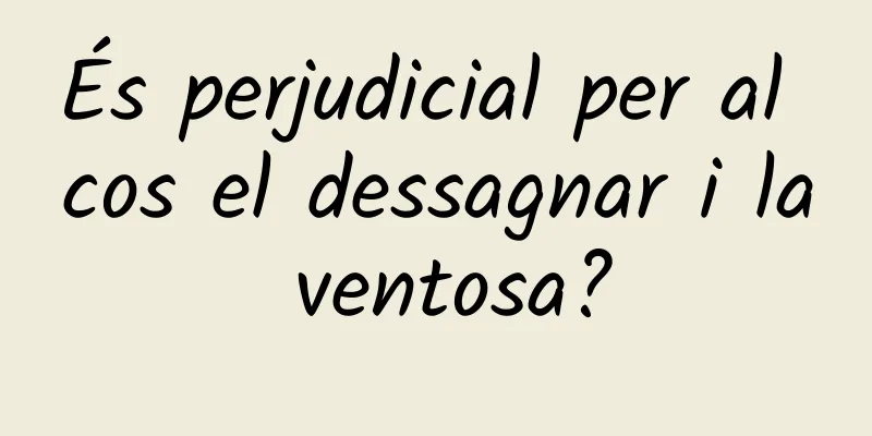 És perjudicial per al cos el dessagnar i la ventosa?