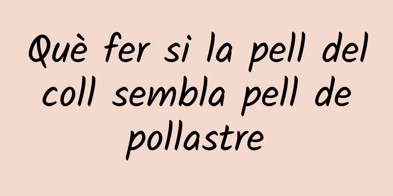 Què fer si la pell del coll sembla pell de pollastre
