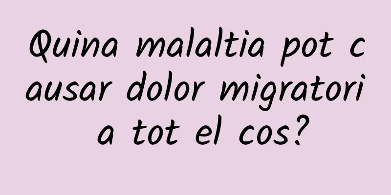 Quina malaltia pot causar dolor migratori a tot el cos?