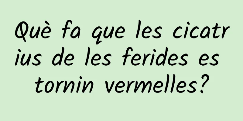 Què fa que les cicatrius de les ferides es tornin vermelles?