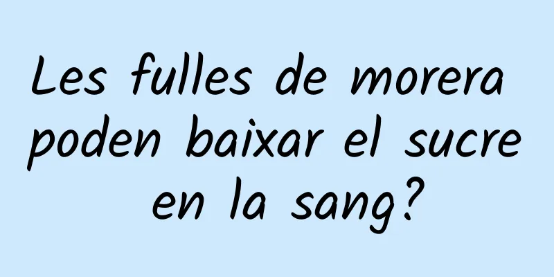 Les fulles de morera poden baixar el sucre en la sang?